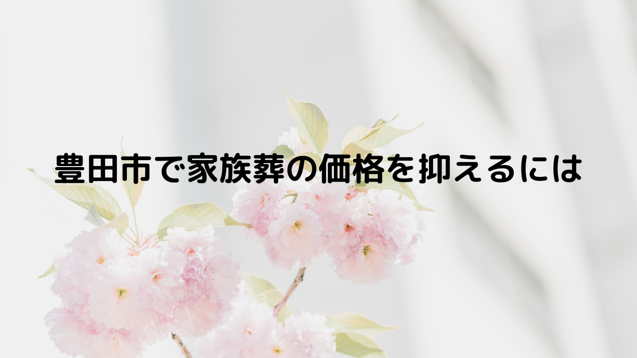 豊田市で家族葬の価格を抑えるには